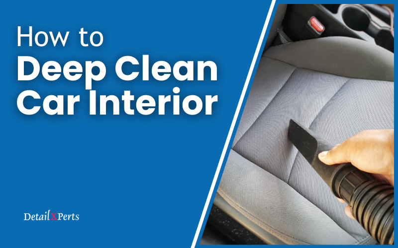 How to Deep Clean Car Interior – Step-by-Step Guide
