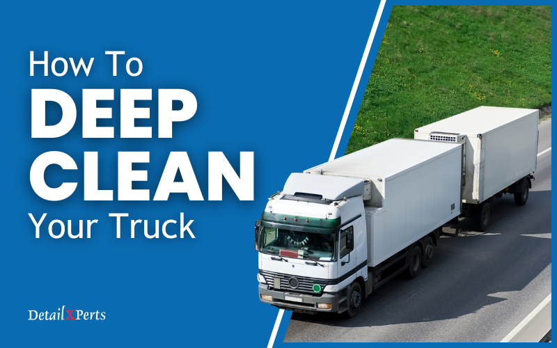 How To Deep Clean Your Truck: 5 Things You’d Wish You’d Known Earlier