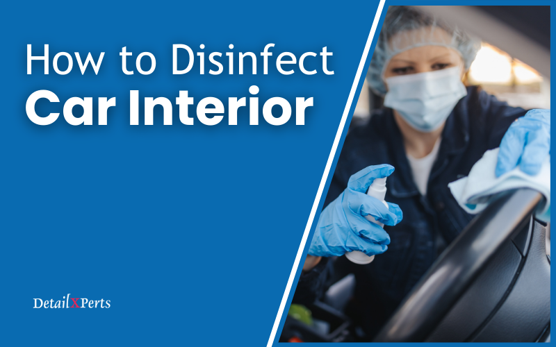 How to Disinfect Car Interior – Steps and Other Considerations