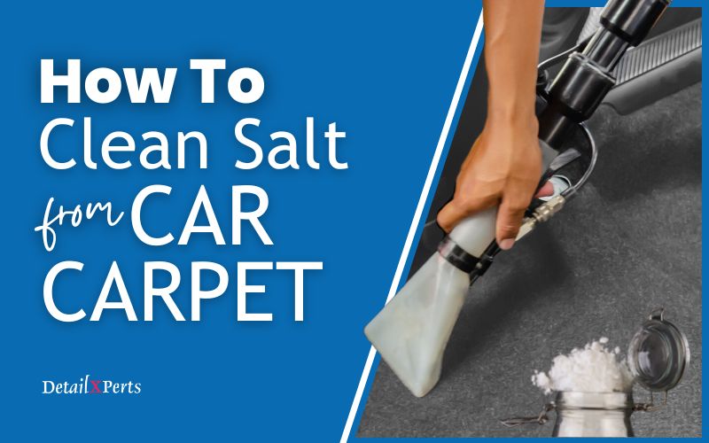 How to Clean Salt from Car Carpet in 7 Easy Steps - DetailXPerts Blog