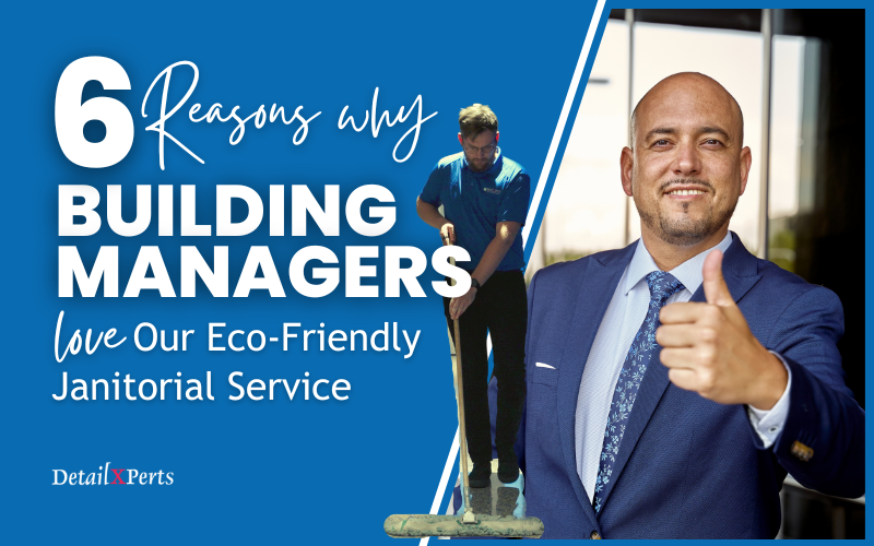 6 Reasons Why Building Managers Love Our Eco-Friendly Janitorial Service